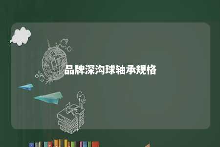 品牌深沟球轴承规格 